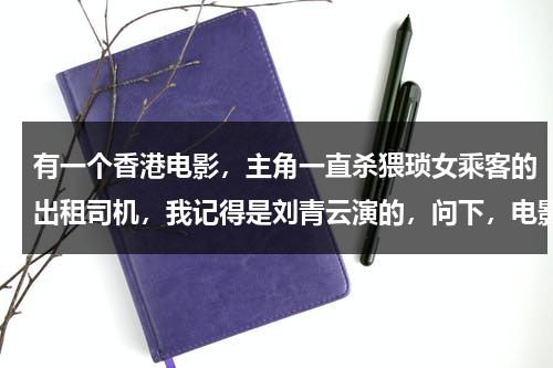 有一个香港电影，主角一直杀猥琐女乘客的出租司机，我记得是刘青云演的，问下，电影叫什么名字（香港出租车司机连环被杀）-第1张图片-九妖电影