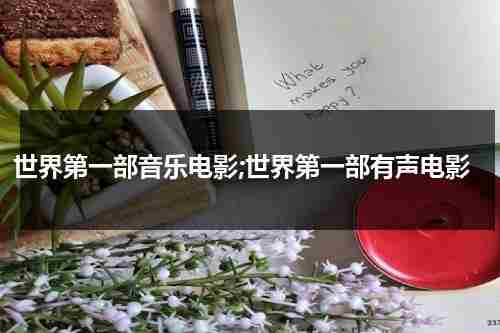 世界第一部音乐电影;世界第一部有声电影（世界电影史上第一部有声电影是哪）-第1张图片-九妖电影