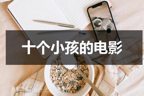 十个小孩的电影（十个孩子十个技能电视剧）-第1张图片-九妖电影