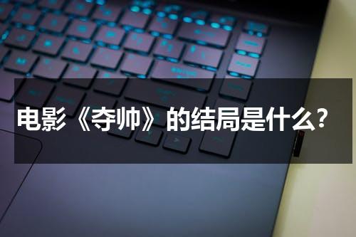 电影《夺帅》的结局是什么？（夺帅另一个结局）-第1张图片-九妖电影