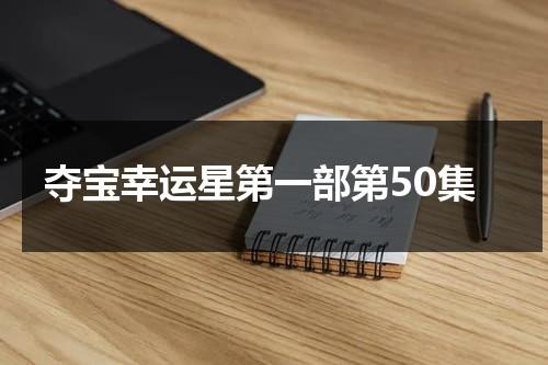 夺宝幸运星第一部第50集（夺宝幸运星第一部第50集）-第1张图片-九妖电影