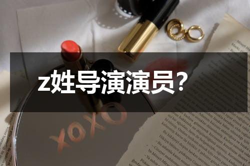 z姓导演演员？（姓杨的央视导演）-第1张图片-九妖电影