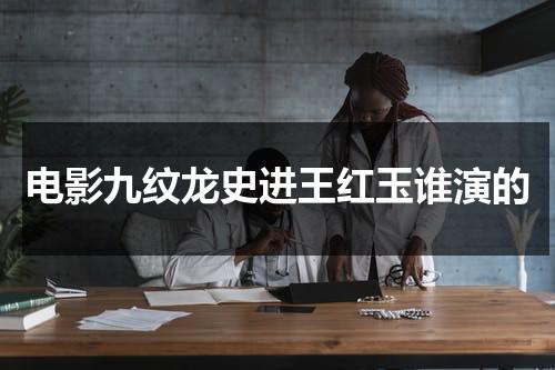电影九纹龙史进王红玉谁演的（九纹龙史进打王进）-第1张图片-九妖电影