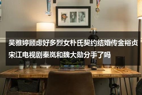 吴雅婷顾虑好多烈女朴氏契约结婚传金裕贞宋江电视剧秦岚和魏大勋分手了吗（吴雅婷怀孕照片大全）-第1张图片-九妖电影