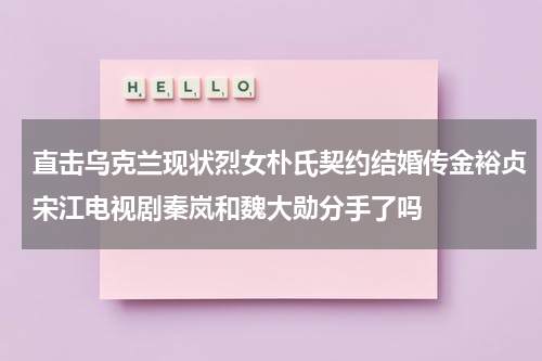 直击乌克兰现状烈女朴氏契约结婚传金裕贞宋江电视剧秦岚和魏大勋分手了吗（乌克兰女权主义组织是什么）-第1张图片-九妖电影