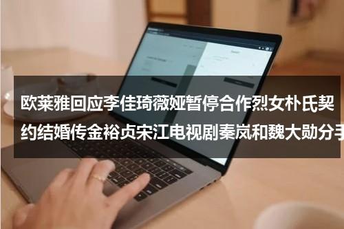 欧莱雅回应李佳琦薇娅暂停合作烈女朴氏契约结婚传金裕贞宋江电视剧秦岚和魏大勋分手了吗（欧莱雅为何撤柜）-第1张图片-九妖电影