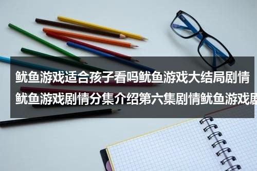 鱿鱼游戏适合孩子看吗鱿鱼游戏大结局剧情鱿鱼游戏剧情分集介绍第六集剧情鱿鱼游戏剧情分集介绍第五集剧情（鱿鱼游戏适龄）-第1张图片-九妖电影