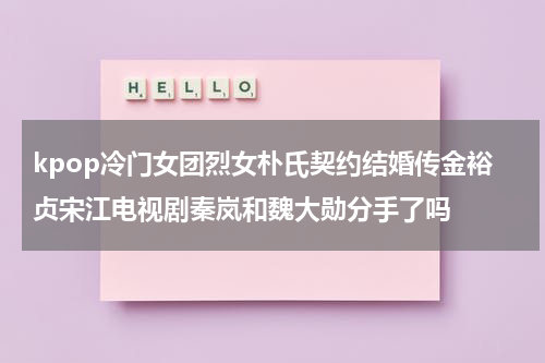 kpop冷门女团烈女朴氏契约结婚传金裕贞宋江电视剧秦岚和魏大勋分手了吗（金裕贞参加rm）-第1张图片-九妖电影