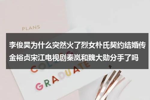 李俊昊为什么突然火了烈女朴氏契约结婚传金裕贞宋江电视剧秦岚和魏大勋分手了吗（李俊昊的家境）-第1张图片-九妖电影