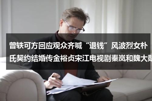 曾轶可方回应观众齐喊“退钱”风波烈女朴氏契约结婚传金裕贞宋江电视剧秦岚和魏大勋分手了吗（曾轶可演出2020）-第1张图片-九妖电影