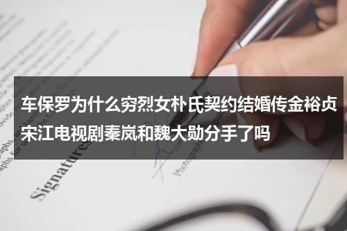 车保罗为什么穷烈女朴氏契约结婚传金裕贞宋江电视剧秦岚和魏大勋分手了吗（车保罗是党员吗）-第1张图片-九妖电影