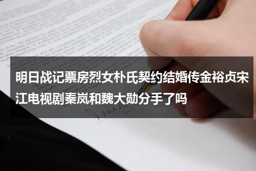 明日战记票房烈女朴氏契约结婚传金裕贞宋江电视剧秦岚和魏大勋分手了吗-第1张图片-九妖电影