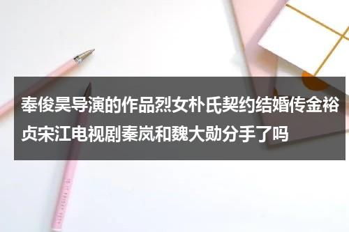 奉俊昊导演的作品烈女朴氏契约结婚传金裕贞宋江电视剧秦岚和魏大勋分手了吗-第1张图片-九妖电影