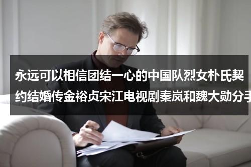 永远可以相信团结一心的中国队烈女朴氏契约结婚传金裕贞宋江电视剧秦岚和魏大勋分手了吗-第1张图片-九妖电影