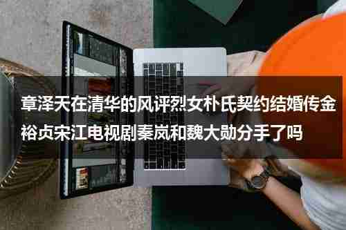 章泽天在清华的风评烈女朴氏契约结婚传金裕贞宋江电视剧秦岚和魏大勋分手了吗-第1张图片-九妖电影