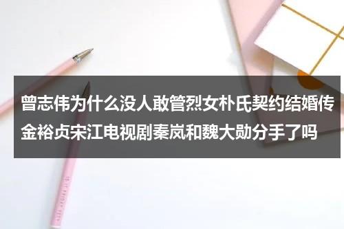 曾志伟为什么没人敢管烈女朴氏契约结婚传金裕贞宋江电视剧秦岚和魏大勋分手了吗-第1张图片-九妖电影