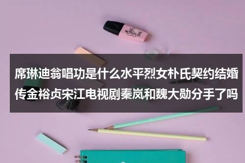 席琳迪翁唱功是什么水平烈女朴氏契约结婚传金裕贞宋江电视剧秦岚和魏大勋分手了吗-第1张图片-九妖电影