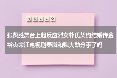 张贤胜舞台上起反应烈女朴氏契约结婚传金裕贞宋江电视剧秦岚和魏大勋分手了吗-第1张图片-九妖电影