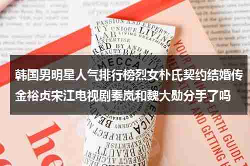 韩国男明星人气排行榜烈女朴氏契约结婚传金裕贞宋江电视剧秦岚和魏大勋分手了吗-第1张图片-九妖电影