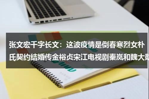 张文宏千字长文：这波疫情是倒春寒烈女朴氏契约结婚传金裕贞宋江电视剧秦岚和魏大勋分手了吗-第1张图片-九妖电影
