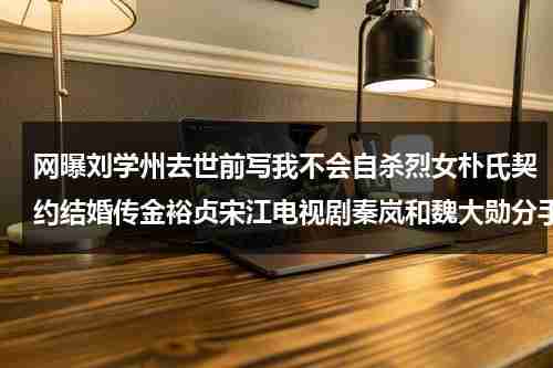 网曝刘学州去世前写我不会自杀烈女朴氏契约结婚传金裕贞宋江电视剧秦岚和魏大勋分手了吗-第1张图片-九妖电影