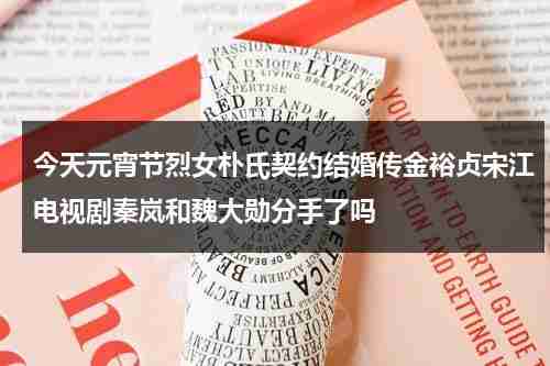 今天元宵节烈女朴氏契约结婚传金裕贞宋江电视剧秦岚和魏大勋分手了吗-第1张图片-九妖电影
