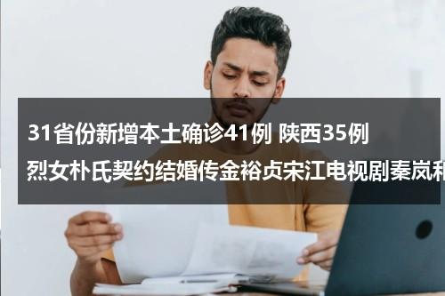 31省份新增本土确诊41例 陕西35例烈女朴氏契约结婚传金裕贞宋江电视剧秦岚和魏大勋分手了吗-第1张图片-九妖电影