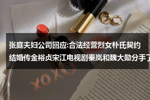 张庭夫妇公司回应:合法经营烈女朴氏契约结婚传金裕贞宋江电视剧秦岚和魏大勋分手了吗-第1张图片-九妖电影