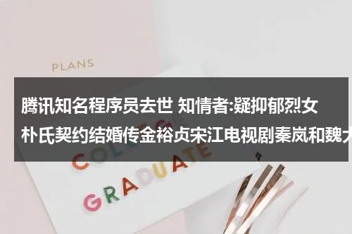 腾讯知名程序员去世 知情者:疑抑郁烈女朴氏契约结婚传金裕贞宋江电视剧秦岚和魏大勋分手了吗-第1张图片-九妖电影