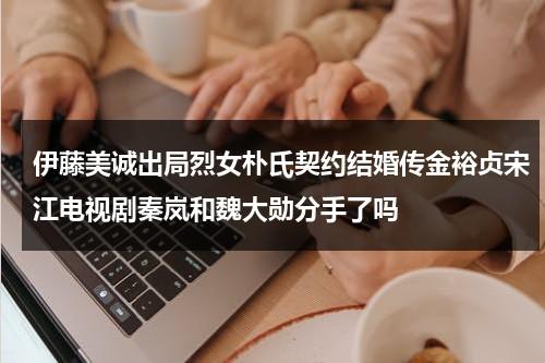伊藤美诚出局烈女朴氏契约结婚传金裕贞宋江电视剧秦岚和魏大勋分手了吗-第1张图片-九妖电影