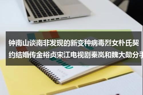 钟南山谈南非发现的新变种病毒烈女朴氏契约结婚传金裕贞宋江电视剧秦岚和魏大勋分手了吗-第1张图片-九妖电影