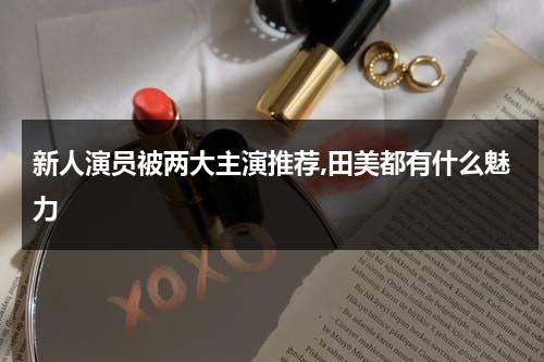 新人演员被两大主演推荐,田美都有什么魅力-第1张图片-九妖电影