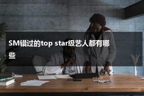 SM错过的top star级艺人都有哪些-第1张图片-九妖电影
