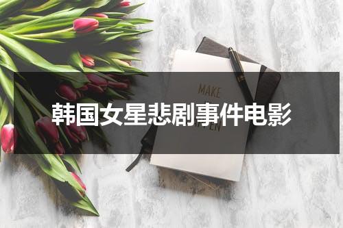 韩国女星悲剧事件电影-第1张图片-九妖电影