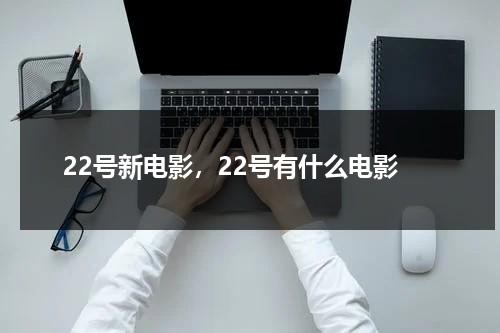 22号新电影，22号有什么电影-第1张图片-九妖电影