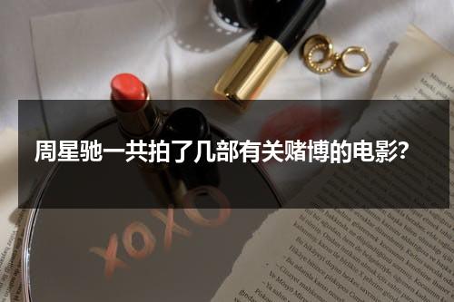 周星驰一共拍了几部有关赌博的电影？-第1张图片-九妖电影