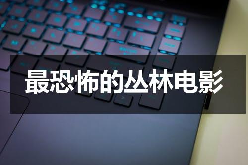 最恐怖的丛林电影-第1张图片-九妖电影