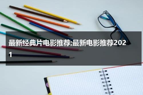 最新经典片电影推荐;最新电影推荐2021-第1张图片-九妖电影