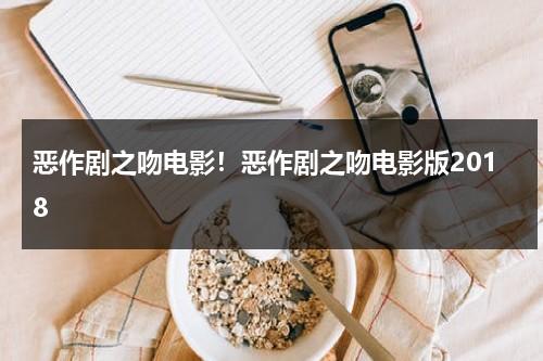 恶作剧之吻电影！恶作剧之吻电影版2018-第1张图片-九妖电影