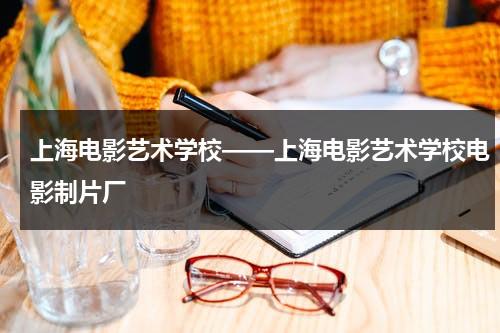 上海电影艺术学校——上海电影艺术学校电影制片厂-第1张图片-九妖电影