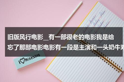 旧版风行电影__有一部很老的电影我是给忘了那部电影电影有一段是主演和一头奶牛对打。-第1张图片-九妖电影