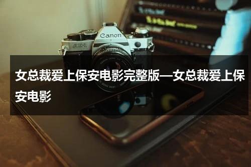 女总裁爱上保安电影完整版—女总裁爱上保安电影-第1张图片-九妖电影
