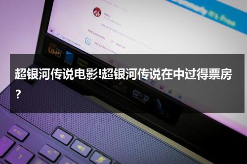 超银河传说电影!超银河传说在中过得票房？-第1张图片-九妖电影