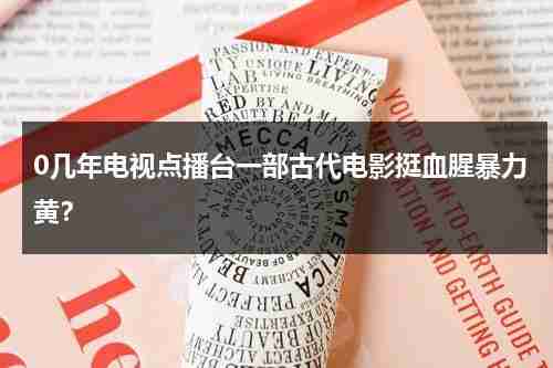 0几年电视点播台一部古代电影挺血腥暴力黄？-第1张图片-九妖电影