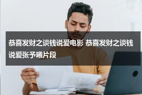 恭喜发财之谈钱说爱电影 恭喜发财之谈钱说爱张予曦片段-第1张图片-九妖电影