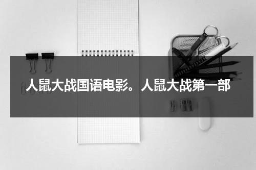 人鼠大战国语电影。人鼠大战第一部-第1张图片-九妖电影