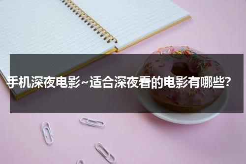 手机深夜电影~适合深夜看的电影有哪些？-第1张图片-九妖电影