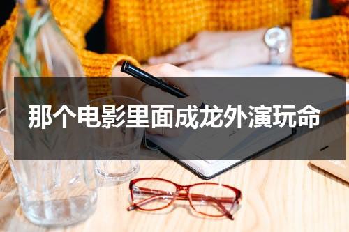 那个电影里面成龙外演玩命-第1张图片-九妖电影