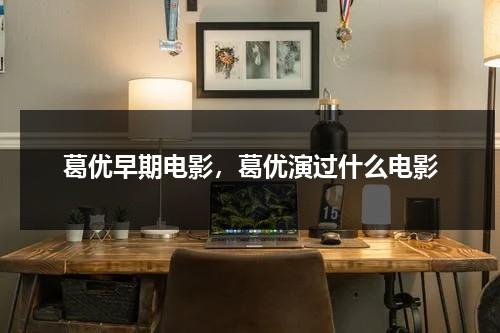 葛优早期电影，葛优演过什么电影-第1张图片-九妖电影