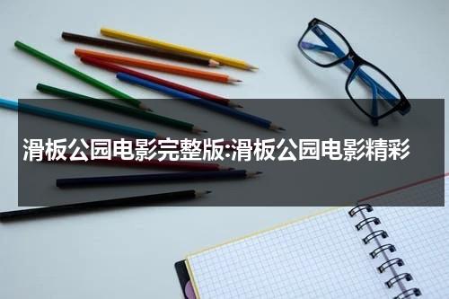 滑板公园电影完整版:滑板公园电影精彩-第1张图片-九妖电影